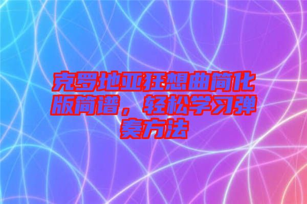 克羅地亞狂想曲簡化版簡譜，輕松學習彈奏方法