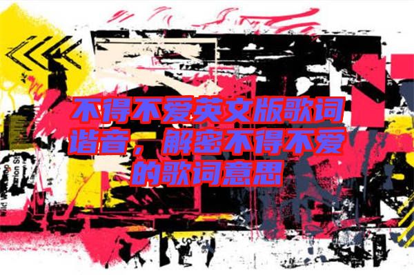 不得不愛英文版歌詞諧音，解密不得不愛的歌詞意思