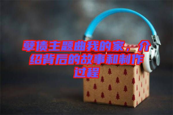 孽債主題曲我的家，介紹背后的故事和制作過程