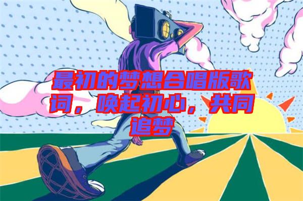 最初的夢(mèng)想合唱版歌詞，喚起初心，共同追夢(mèng)