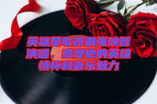 英雄贊歌原唱張映哲演唱，感受他的英雄情懷和音樂魅力