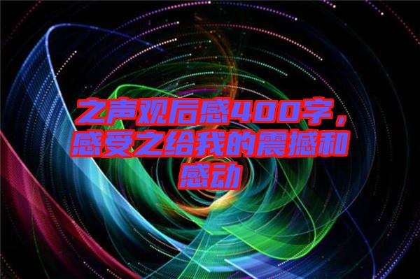 之聲觀后感400字，感受之給我的震撼和感動