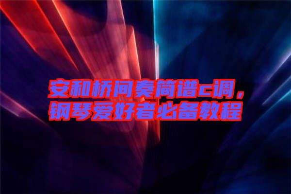 安和橋間奏簡(jiǎn)譜c調(diào)，鋼琴愛(ài)好者必備教程