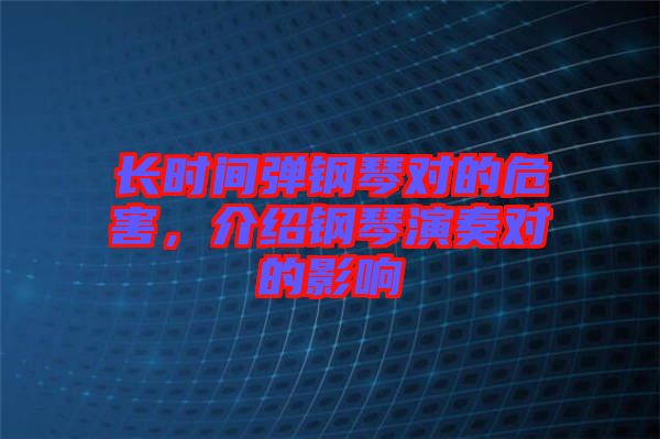 長時間彈鋼琴對的危害，介紹鋼琴演奏對的影響