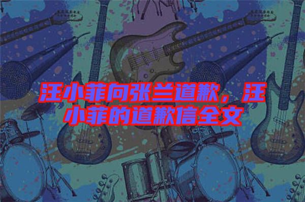 汪小菲向張?zhí)m道歉，汪小菲的道歉信全文