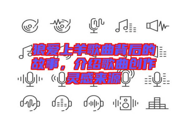 狼愛(ài)上羊歌曲背后的故事，介紹歌曲創(chuàng)作靈感來(lái)源