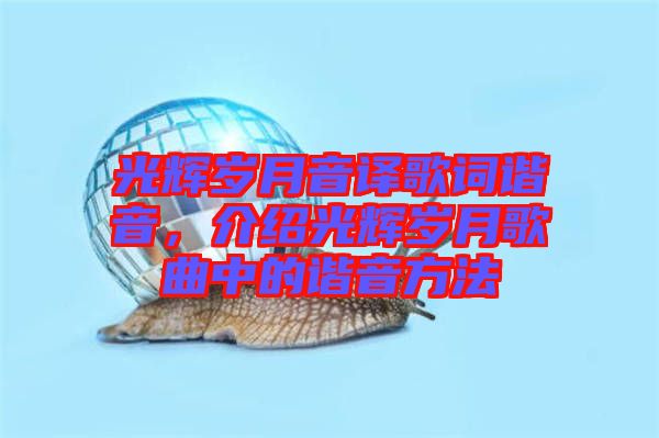 光輝歲月音譯歌詞諧音，介紹光輝歲月歌曲中的諧音方法
