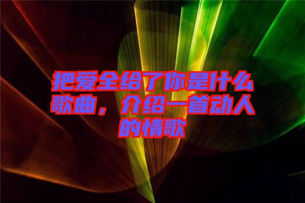 把愛全給了你是什么歌曲，介紹一首動(dòng)人的情歌