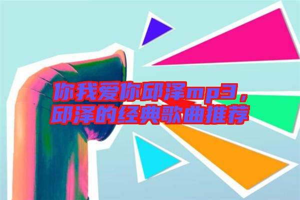 你我愛你邱澤mp3，邱澤的經(jīng)典歌曲推薦