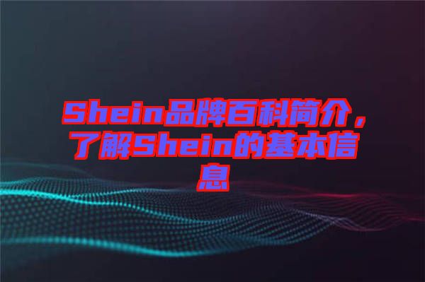 Shein品牌百科簡介，了解Shein的基本信息