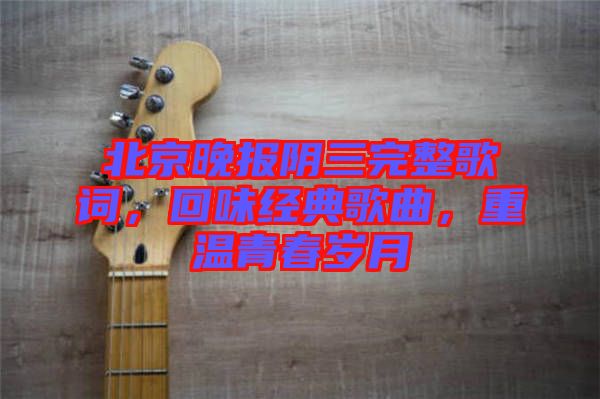 北京晚報陰三完整歌詞，回味經(jīng)典歌曲，重溫青春歲月