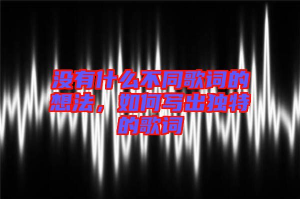 沒有什么不同歌詞的想法，如何寫出獨(dú)特的歌詞
