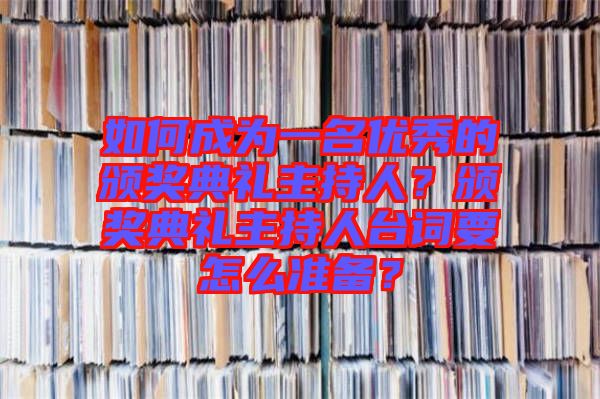 如何成為一名優(yōu)秀的頒獎(jiǎng)典禮主持人？頒獎(jiǎng)典禮主持人臺(tái)詞要怎么準(zhǔn)備？