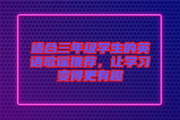 適合三年級學(xué)生的英語歌謠推薦，讓學(xué)習(xí)變得更有趣