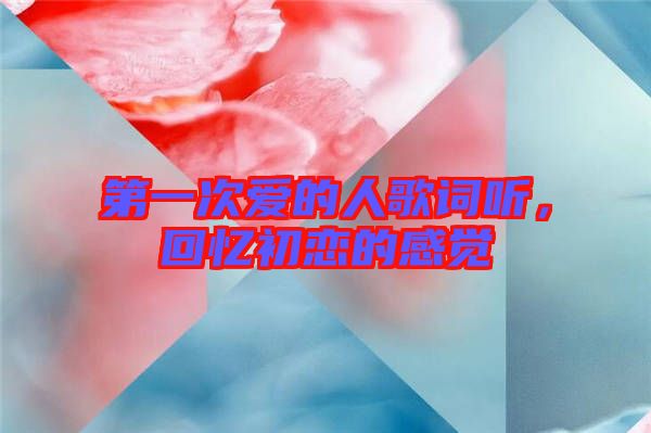 第一次愛的人歌詞聽，回憶初戀的感覺