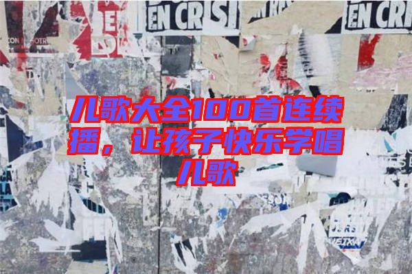 兒歌大全100首連續(xù)播，讓孩子快樂學(xué)唱兒歌