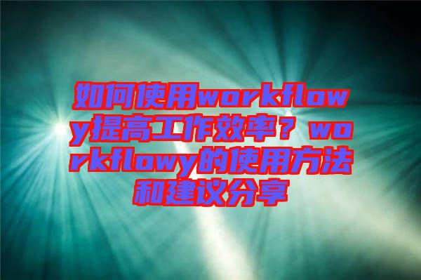 如何使用workflowy提高工作效率？workflowy的使用方法和建議分享