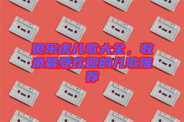 貝樂虎兒歌大全，收錄最受歡迎的兒歌推薦