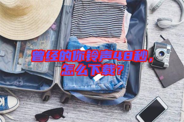 曾經(jīng)的你鈴聲48秒，怎么下載？