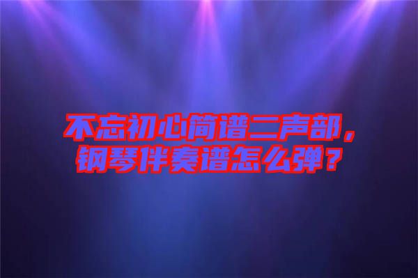 不忘初心簡(jiǎn)譜二聲部，鋼琴伴奏譜怎么彈？