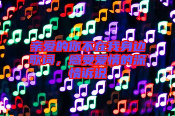 親愛的你不在我身邊歌詞，感受愛情的深情訴說