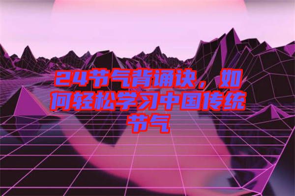 24節(jié)氣背誦訣，如何輕松學(xué)習(xí)中國(guó)傳統(tǒng)節(jié)氣
