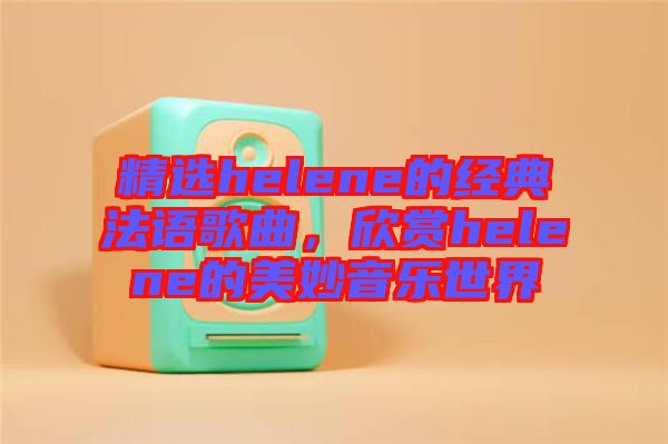 精選helene的經(jīng)典法語(yǔ)歌曲，欣賞helene的美妙音樂(lè)世界