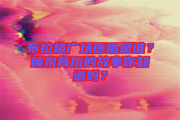 布拉格廣場(chǎng)原唱是誰？噴泉背后的故事你知道嗎？
