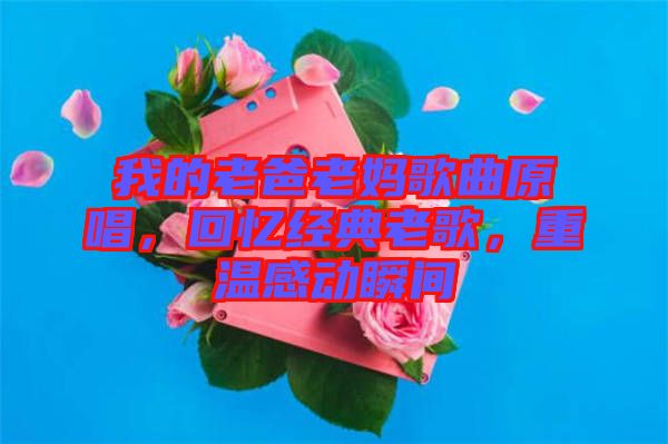 我的老爸老媽歌曲原唱，回憶經(jīng)典老歌，重溫感動(dòng)瞬間