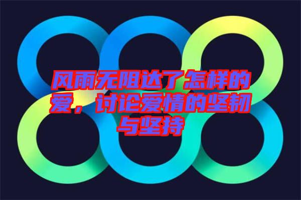 風(fēng)雨無阻達(dá)了怎樣的愛，討論愛情的堅(jiān)韌與堅(jiān)持