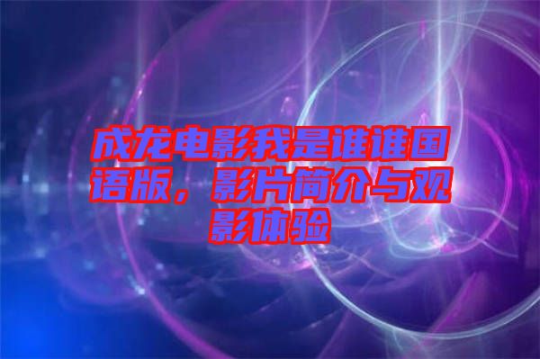 成龍電影我是誰(shuí)誰(shuí)國(guó)語(yǔ)版，影片簡(jiǎn)介與觀影體驗(yàn)