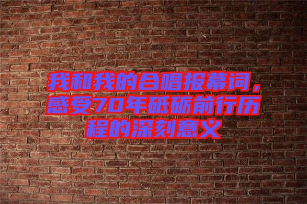 我和我的合唱報幕詞，感受70年砥礪前行歷程的深刻意義