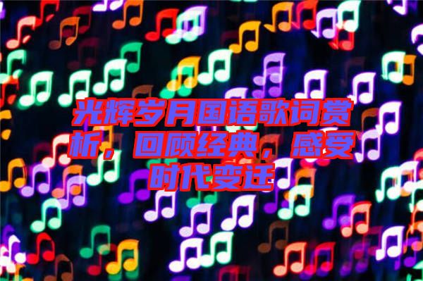 光輝歲月國(guó)語(yǔ)歌詞賞析，回顧經(jīng)典，感受時(shí)代變遷