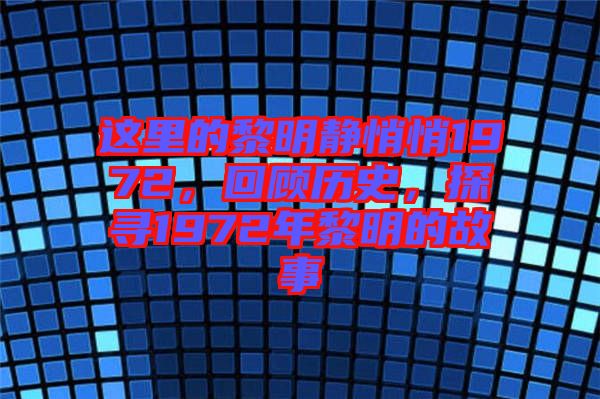這里的黎明靜悄悄1972，回顧歷史，探尋1972年黎明的故事