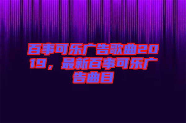 百事可樂廣告歌曲2019，最新百事可樂廣告曲目