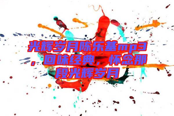 光輝歲月陳樂基mp3，回味經(jīng)典，懷念那段光輝歲月