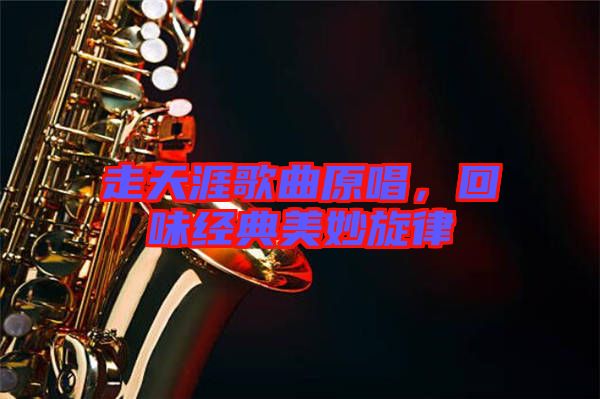 走天涯歌曲原唱，回味經(jīng)典美妙旋律
