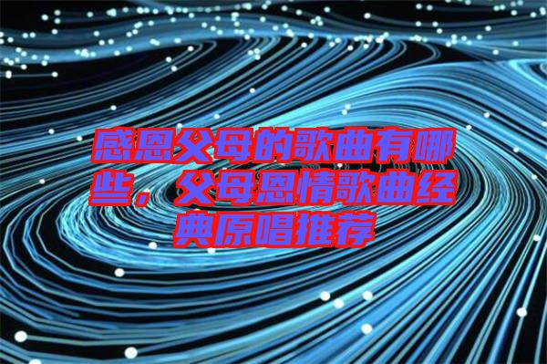 感恩父母的歌曲有哪些，父母恩情歌曲經(jīng)典原唱推薦