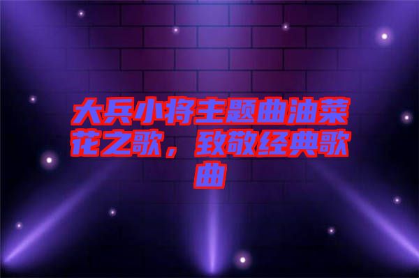 大兵小將主題曲油菜花之歌，致敬經(jīng)典歌曲