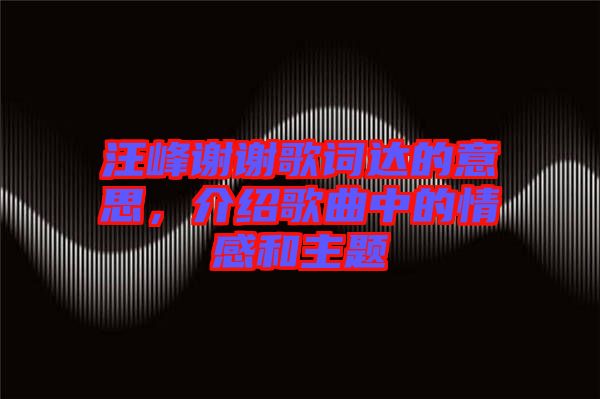 汪峰謝謝歌詞達的意思，介紹歌曲中的情感和主題
