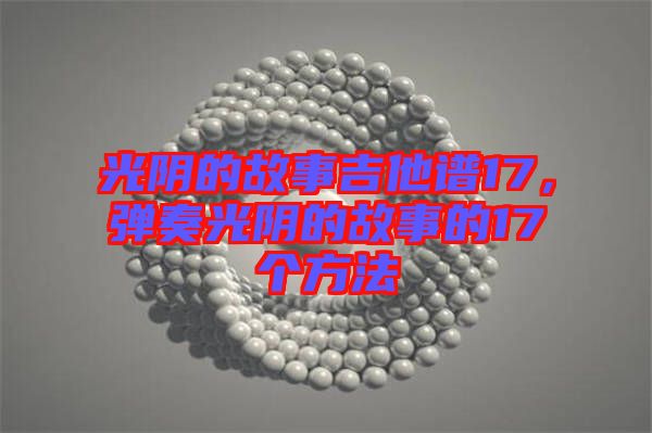 光陰的故事吉他譜17，彈奏光陰的故事的17個方法