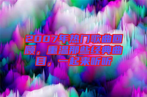 2007年熱門(mén)歌曲回顧，重溫那些經(jīng)典曲目，一起來(lái)聽(tīng)聽(tīng)