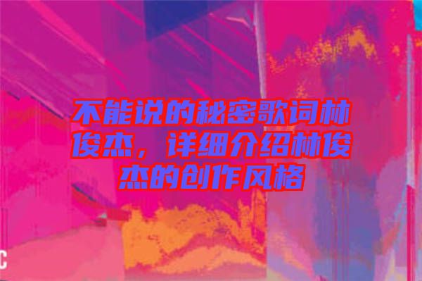 不能說的秘密歌詞林俊杰，詳細(xì)介紹林俊杰的創(chuàng)作風(fēng)格