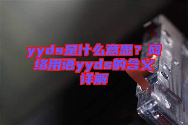 yyds是什么意思？網(wǎng)絡(luò)用語yyds的含義詳解