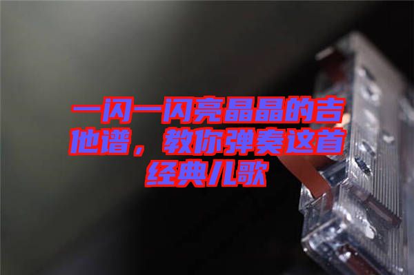 一閃一閃亮晶晶的吉他譜，教你彈奏這首經(jīng)典兒歌