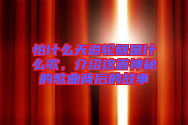 怕什么天道輪回是什么歌，介紹這首神秘的歌曲背后的故事