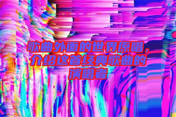 歌曲外面的世界原唱，介紹這首經(jīng)典歌曲的演唱者
