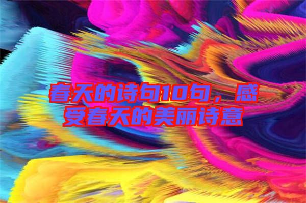 春天的詩句10句，感受春天的美麗詩意