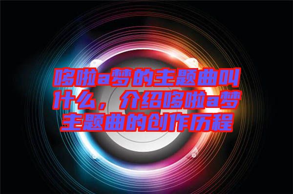 哆啦a夢的主題曲叫什么，介紹哆啦a夢主題曲的創(chuàng)作歷程