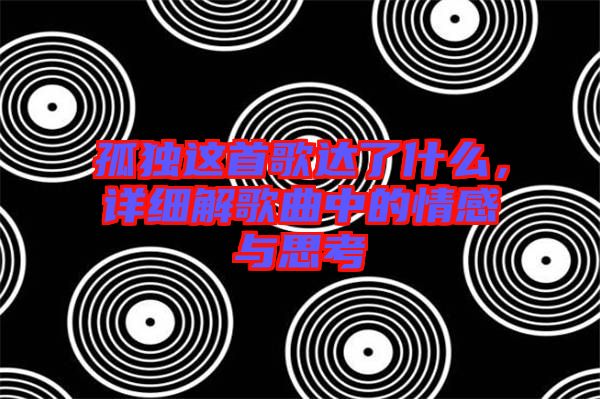 孤獨(dú)這首歌達(dá)了什么，詳細(xì)解歌曲中的情感與思考
